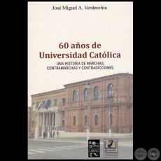 60 AÑOS DE UNIVERSIDAD CATÓLICA - Autor: JOSÉ MIGUEL A. VERDECCHIA - Año 2019